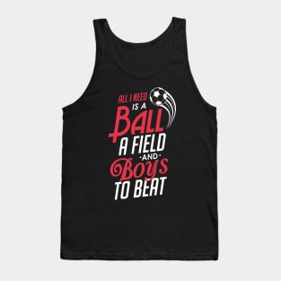 All I Need Is a Ball a Field & Boys To Beat Soccer Tank Top